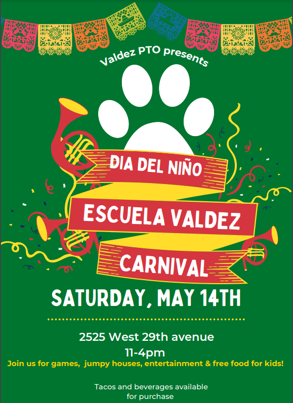 Green background with white pawprint and white text on red ribbons saying "Valdez PTO presents Dia del Niño Escuela Valdez Carnival, Saturday, May 14th 2525 W. 29th Ave, 11-4 p.m. Join us for games, jumpy houses, entertainment and free food for kids! Tacos and beverages available for purchase."