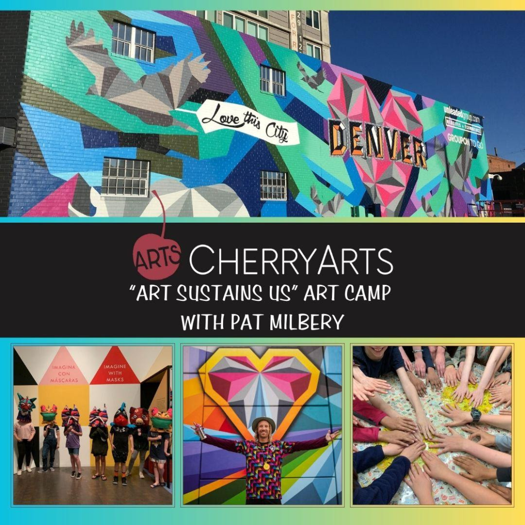 Four photos from CherryArts art camp: mural that says, "Denver, I love this city!", Kids wearing masks that they made, A man standing with his arms spread in front of a painting, a bunch of hands in the middle of the photo, forming a circle. Middle banner in black with white text says, "CherryArts "Art Sustains Us" Art Camp with Pat Milberry."