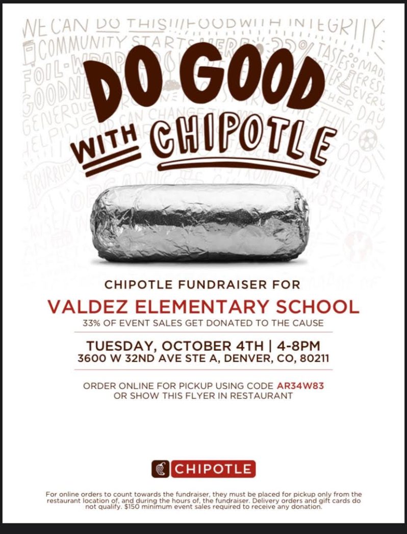 Flyer shows a picture of a foil-wrapped burrito and brown text against white background that says, "Do Good With Chipotle" and "Chipotle Fundraiser for Valdez Elementary School. 33% of event sales get donated to the cause. Tuesday, October 4th, 4-8pm. 3600 W. 32nd Ave, Ste. A, Denver, CO 80211. Order online for pickup using code AR34W83 or show this flyer in restaurant."