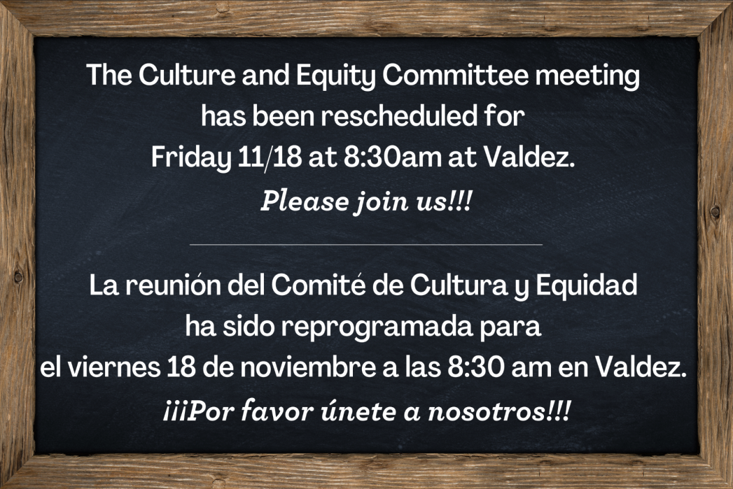 Black chalkboard with white text that says, "The Culture and Equity Committee meeting  has been rescheduled for  Friday 11/18 at 8:30am at Valdez.  Please join us!!! and "La reunión del Comité de Cultura y Equidad  ha sido reprogramada para  el viernes 18 de noviembre a las 8:30 am en Valdez.  ¡¡¡Por favor únete a nosotros!!!"