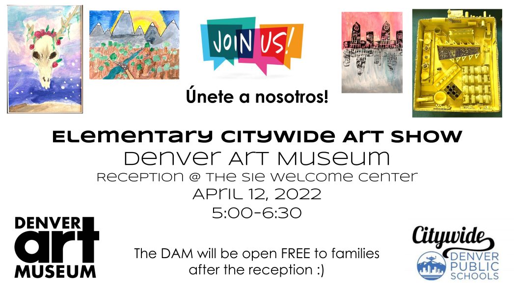 Images of 4 pieces of student artwork on white background. Text says "Join us! Unete a nosotros!" and "Elementary Citywide Art Show, Denver Art Museum, Reception at the Sie Welcome Center, April 12, 2022, 5:00-6:30, The DAM will be open FREE to families after the reception.