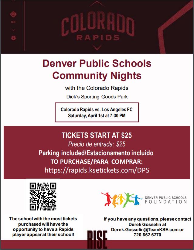 White background with red text that says, "Denver Public Schools Community Nights" and in black text, "with the Colorado Rapids, Dick's Sporting Goods Park. Colorado Rapids vs. Los Angeles FC, Saturday, April 1st at 7:30 PM." Red banner with white text says, "Tickets start at $25. Precio de entrada $25. Parking included. Estacionamento incluido. To purchase/Para comprar: https://rapids.ksetickets.com/DPS." Logo for Denver Public Schools Foundation at the bottom.
