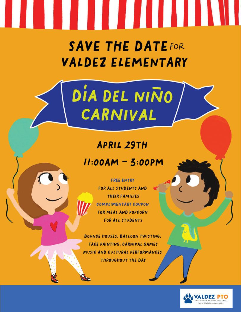 Flyer with orange background and red and white banner at top. Image of a girl in a pink shirt and skirt and a boy in a green shirt and blue pants holding balloons and a banner. Black text says, "Save the Date for Valdez Elementary Día del Niño Carnival. April 29th, 11:00 AM to 5:00 PM. Free Entry for all students and their families. Complimentary coupon for meal and popcorn for all students. Bounce houses. Balloon twisting. face painting, carnival games, music and cultural performances throughout the day."