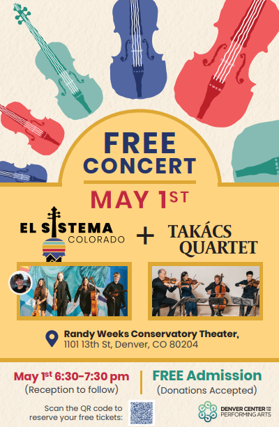 Top part of flyer has 6 stringed instruments (violin, cello) in different colors (blue, orange, and green). Middle section has a yellow background and blue text saying, "Free Concert. May 1st" above a photo of and logo saying, "El Sistema Colorado." Next to it is a photo and logo with text saying, "Takacs Quartet." Below photos in black text, "Randy Weeks Conservatory Theater, 1101 13th St, Denver, CO 80204." Bottom section has red and black text on a white background saying, "May 1st, 6:30-7:30pm (reception to follow). Scan the QR code to reserve your free tickets." QR code in the middle. Green and black text to right says, "Free admission. Donations accepted." DCPA logo with text, "Denver Center for the Performing Arts."