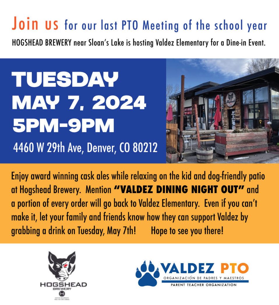 White banner at top says, "Join us for the last PTO meeting of the school year. Hogshead Brewery near Sloan's Lake is hosting Valdez Elementary for a dine-in event." Below is a photo of Hogshead Brewery next to blue background with white text that says, "Tuesday, May 7, 2024, 5PM-9PM. 4460 W 29th Ave, Denver, CO 80212." Orange background underneath with black text that says, "Enjoy award winning cask ales while relaxing on the kid and dog-friendly patio at Hogshead Brewery. Mention "Valdez Dining Night Out" and a portion of every order will go back to Valdez Elementary. Even if you can't make it, let your family and friends know how they can support Valdez by grabbing a drink on Tuesday, May 7th! Hope to see you there!" White banner at bottom features a Hogshead Brewery logo and Valdez PTO logo. 