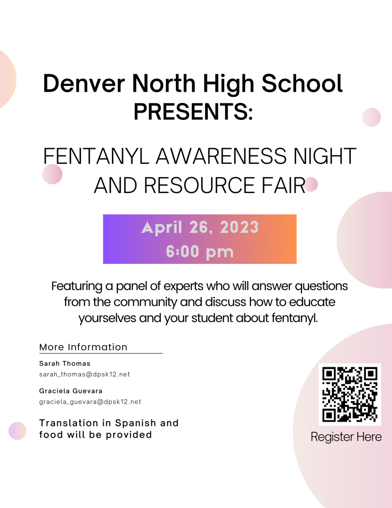 White background with black text and pink bubbles in background. Text says, "Denver North High School Presents Fentanyl Awareness Night And Resource Fair. April 26, 2023, 6:00 p.m. Featuring a panel of experts who will answer questions from the community and discuss how to educate yourselves and your student about fentanyl. More information: Sarah Thomas, sarah_thomas@dpsk12.net, Graciela Guevara, graciela_guevara@dpsk12.net. Translation in Spanish and food will be provided. Register here." QR code in lower right corner.