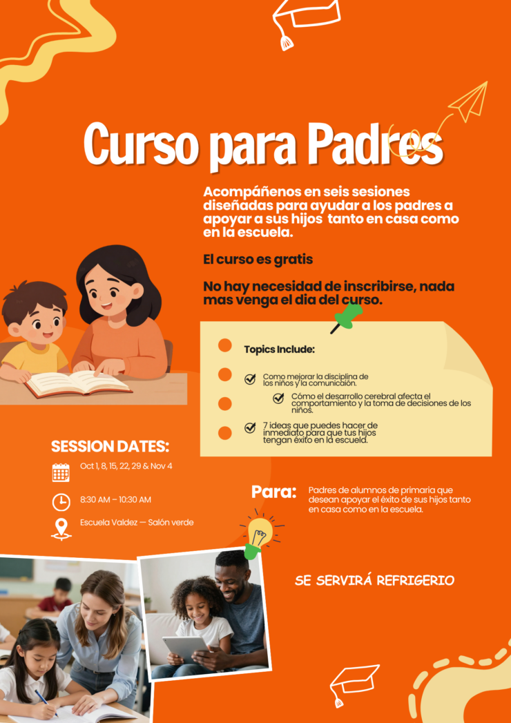 Folleto naranja con texto en blanco: Taller para padres. Acompáñenos en 6 sesiones diseñadas para ayudar a los padres a apoyar a sus hijos de primaria, tanto en casa como en la escuela. Fechas de las sesiones: 1, 8, 15, 22 y 29 de octubre, y 4 de noviembre. Horario: de 8:30 a 10:00 a. m. Lugar: Biblioteca de la Escuela Valdez. Se ofrecerán café y galletas. No es necesario inscribirse; ¡solo tiene que asistir!