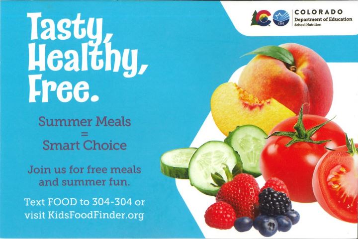 Postcard with blue background and a photo of fruit and veggies on the right side: peach, tomato, cucumber, and berries. White text says, "Tasty, Healthy, Free. Summer Meals = Smart Choice. Join us for free meals and summer fun. Text FOOD to 304-304 or visit KidsFoodFinder.org." Logo of Colorado Department of Education School Nutrition in top right corner.