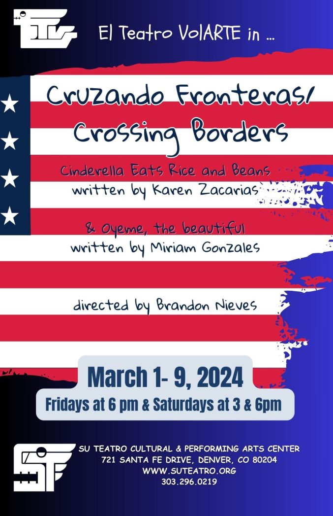 Blue background with an American flag of red and white stipes and a small area of blue with white stars in upper left corner. At top, white text says, "El Teatro VolARTE in" with logo on left. Black text over the red and white stripes says, "Cruzando Fronteras/Crossing Border: Cinderella eats rice and beans written by Karen Zacarias. And Oyema, the beautiful written by Miriam Gonzales. Directed by Brandon Nieves. March 1-9, 2024, Fridays at 6:00pm and Saturdays at 3:00 & 6:00pm." White text at bottom says, "Su Teatro Cultural & Performing Arts Center, 721 Santa Fe Drive, Denver, CO, 80204. www.suteatro.org. 303-296-0219." 