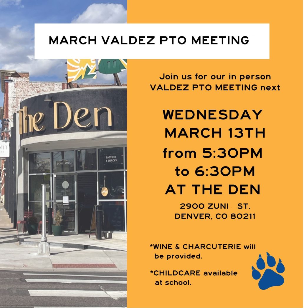 Left side is a photo of The Den. Right side is an orange background with black text that says, "March Valdez PTO Meeting. Join us for our in person Valdez PTO meeting next Wednesday, March 13th from 5:30 to 6:30 pm at The Den, 2900 Zuni St, Denver, CO 80211. Wine and charcuterie will be provided. Childcare available at school."