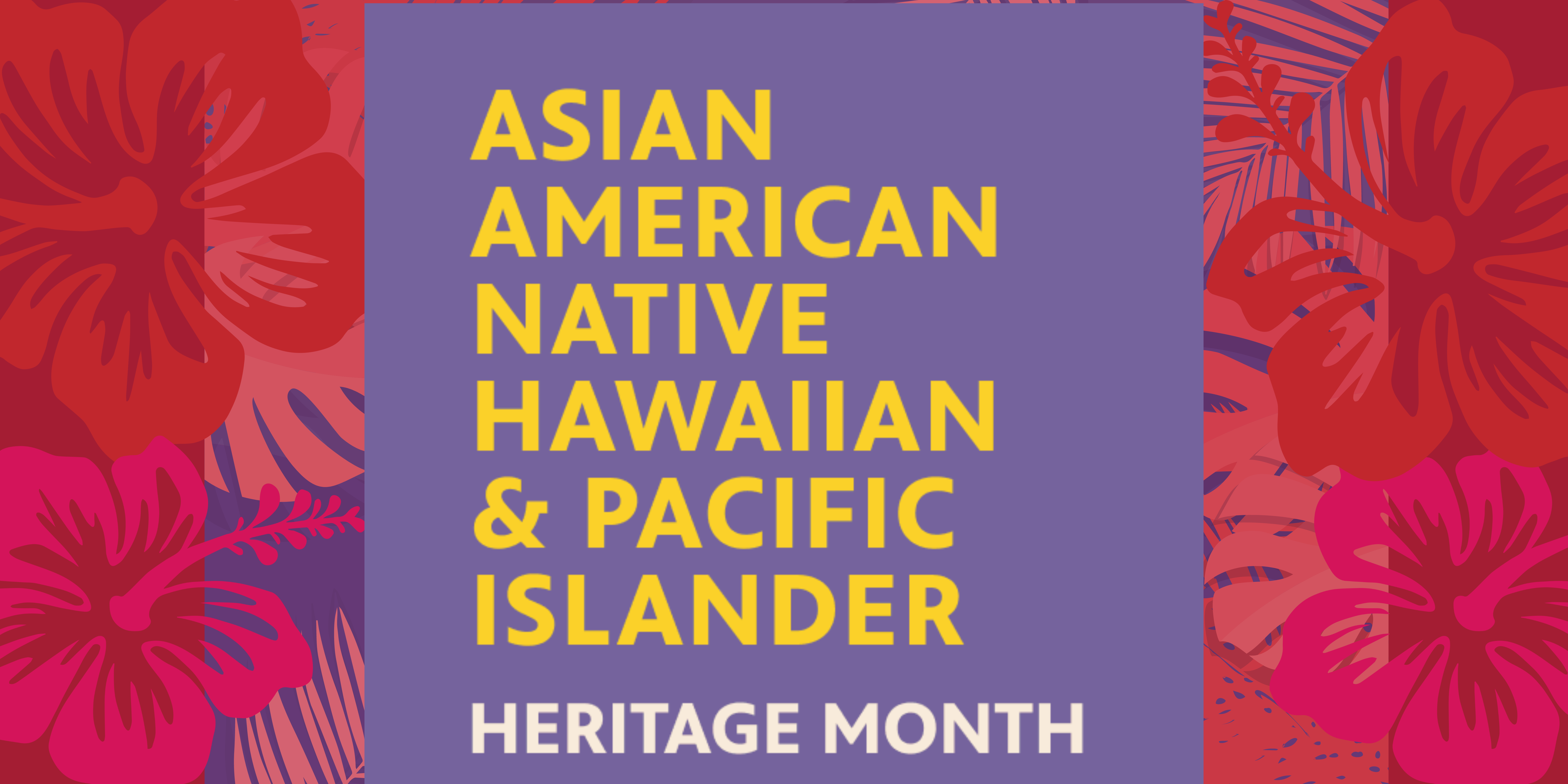 Right and left borders are red hibiscus flowers. Purple box with yellow text says, "Asian American, Native Hawaiian & Pacific Islander Heritage Month."