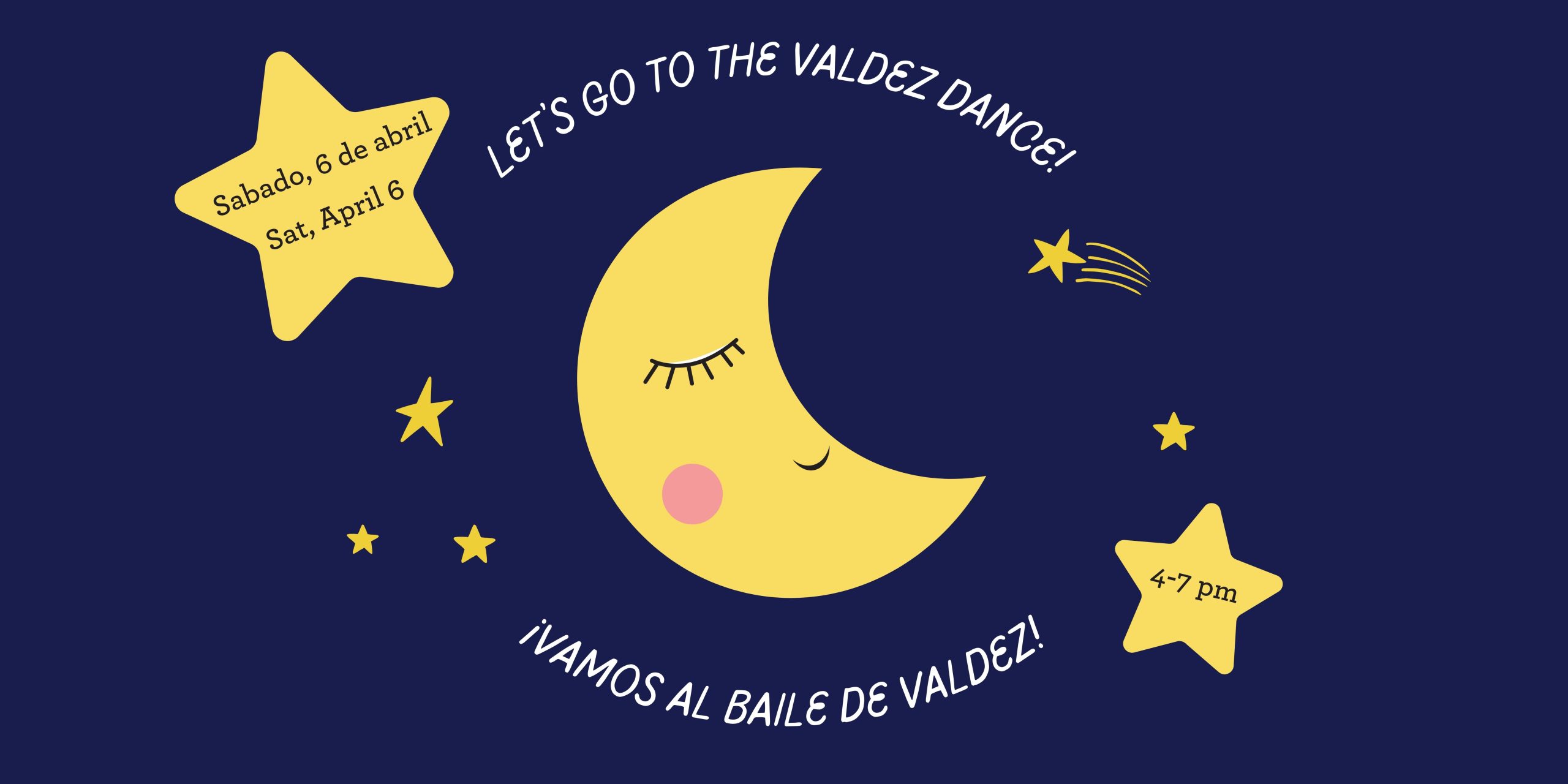 Dark blue background with yellow moon smiling and yellow stars around it. White text surrounding moon says, "Let's go to the Valdez dance!" and "¡Vamos al baile de Valdez!" Yellow stars with black text says, "Saturday, April 6. Sabado, 6 de abril, 4-7pm"