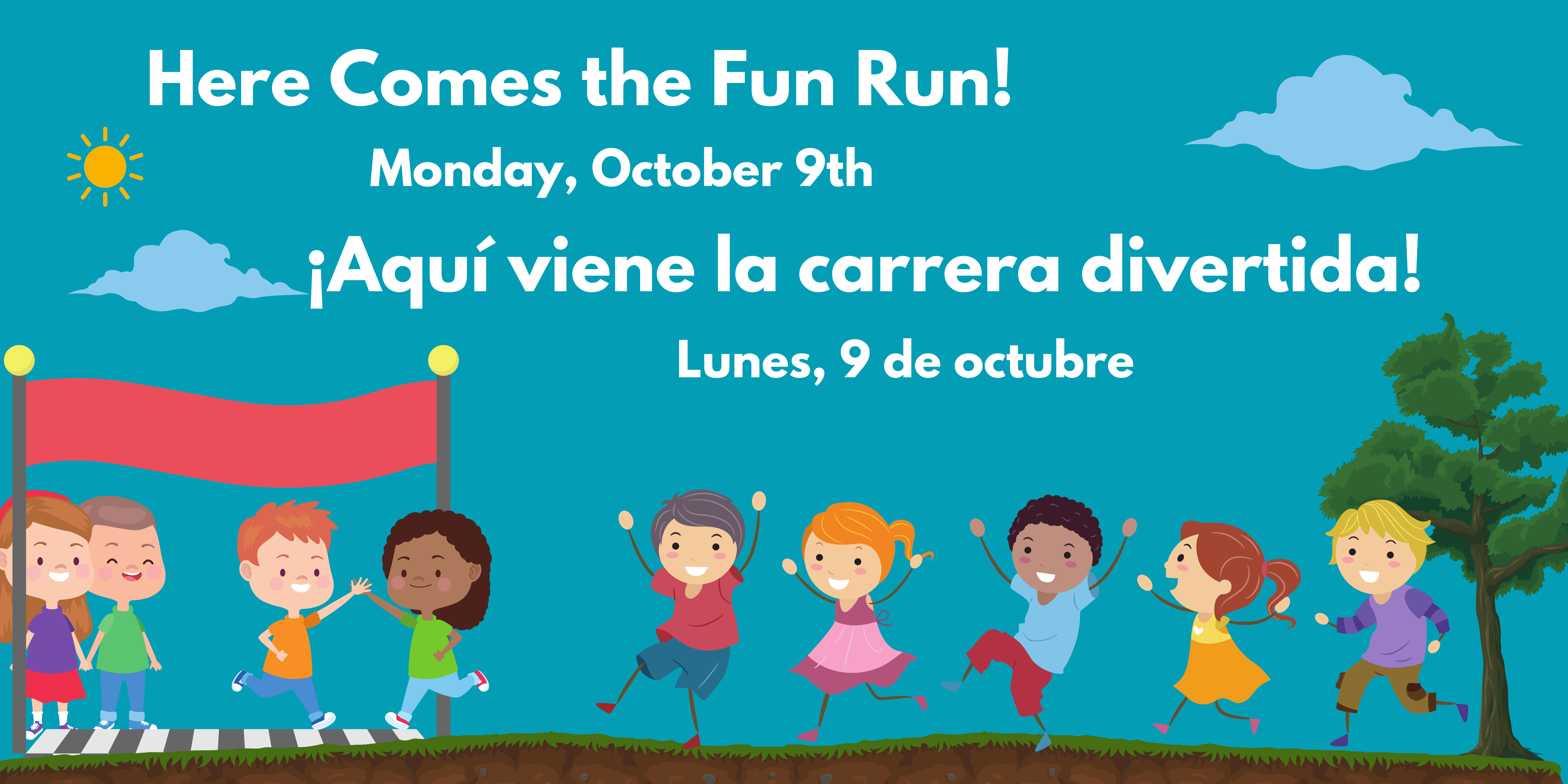 Graphic of blue sky with a sun and 2 clouds and young students running toward a finish line with a red banner waving. White text says, "Here Comes the Fun Run! Monday, October 9th" and "Aquí viene la carrera divertida! Lunes 9 de octubre"