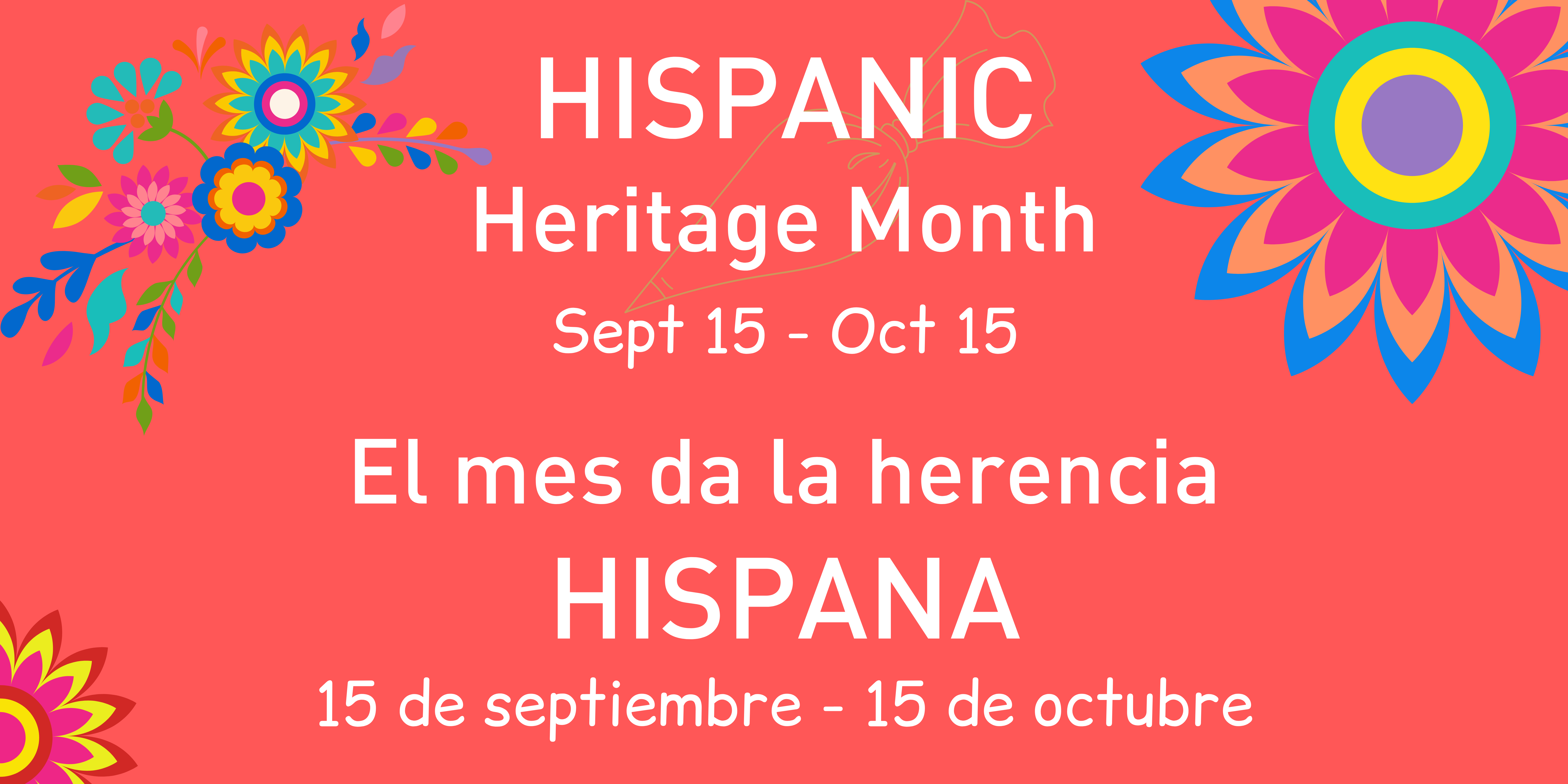 White text on red background with colorful flowers. Text says, "Hispanic Heritage Month Sept 15-Oct 15" and "El mes de la herencia Hispana. 15 de septiembre - 15 de octubre."