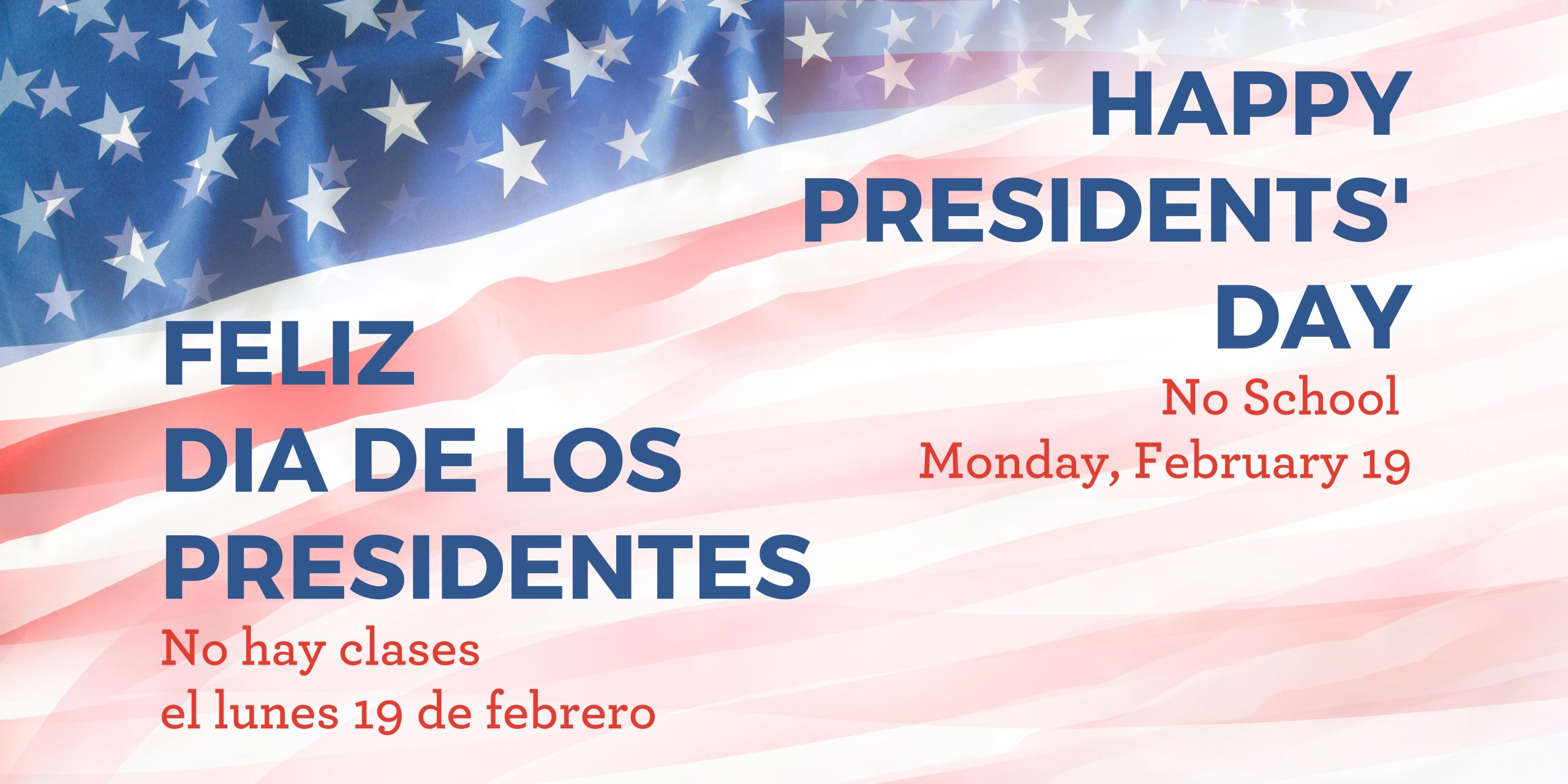 Background is American flag of red and white stripes and white stars on blue. Blue text says, "Happy Presidents' Day" and "Feliz Día de los Presidentes." Red text says, "No school Monday, February 19" and "No hay clases el lunes 19 de febrero."