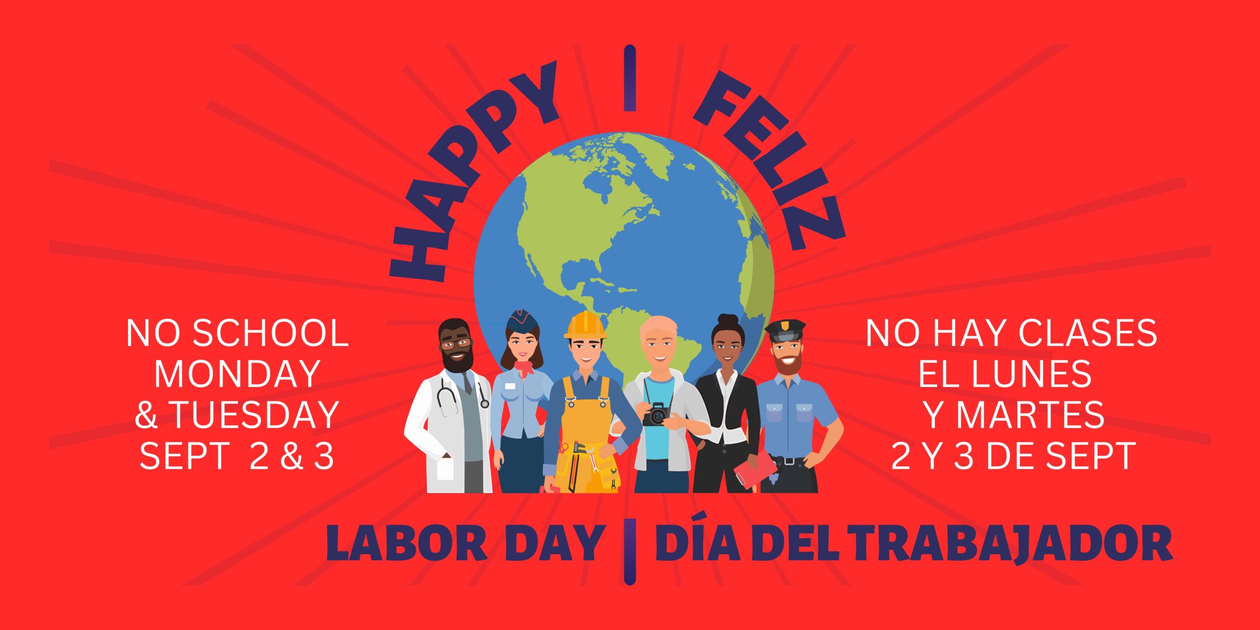 Red background with graphic of a blue and green globe in the center and 6 men and women standing in front, representing different professions, like doctor, flight attendant, construction worker, photographer, business executive and policeman. Dark blue text says, "Happy Labor Day / Feliz Día de los Trabajadores." White text says, "No School Monday & Tuesday, Sep 2 & 3" and "No hay clases el lunes y martes el 2 y 3 de sep."