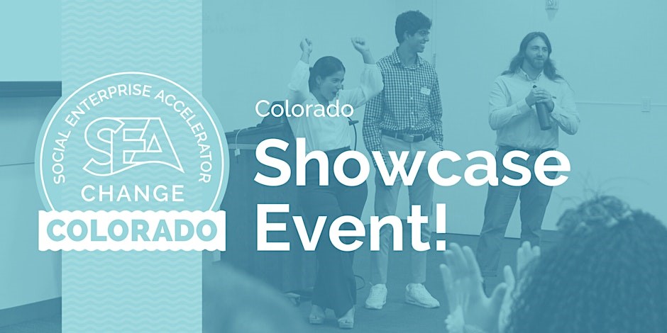 Blue background with photo of people cheering. White logo for SEA Change says "Social Enterprise Accelerator. SEA Change Colorado." White text says, "Colorado Showcase Event"