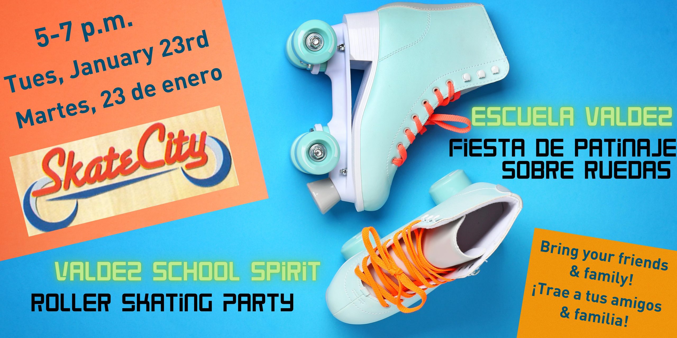 Blue background with a pair of light blue roller skates in the middle. Orange box in the upper left corner says in blue text, "5-7pm, Tuesday, January 23rd, Martes, 23 de enero" with a logo for Skate City. Bottom right corner has an orange box with blue text that says, "Bring your family & friends!" and "¡Trae a tus amigos y familia!" Green text says, "Valdez Elementary and Escuela Valdez." Black text says, "Skating Party" and "Fiesta de Patinaje Sobre Ruedas"