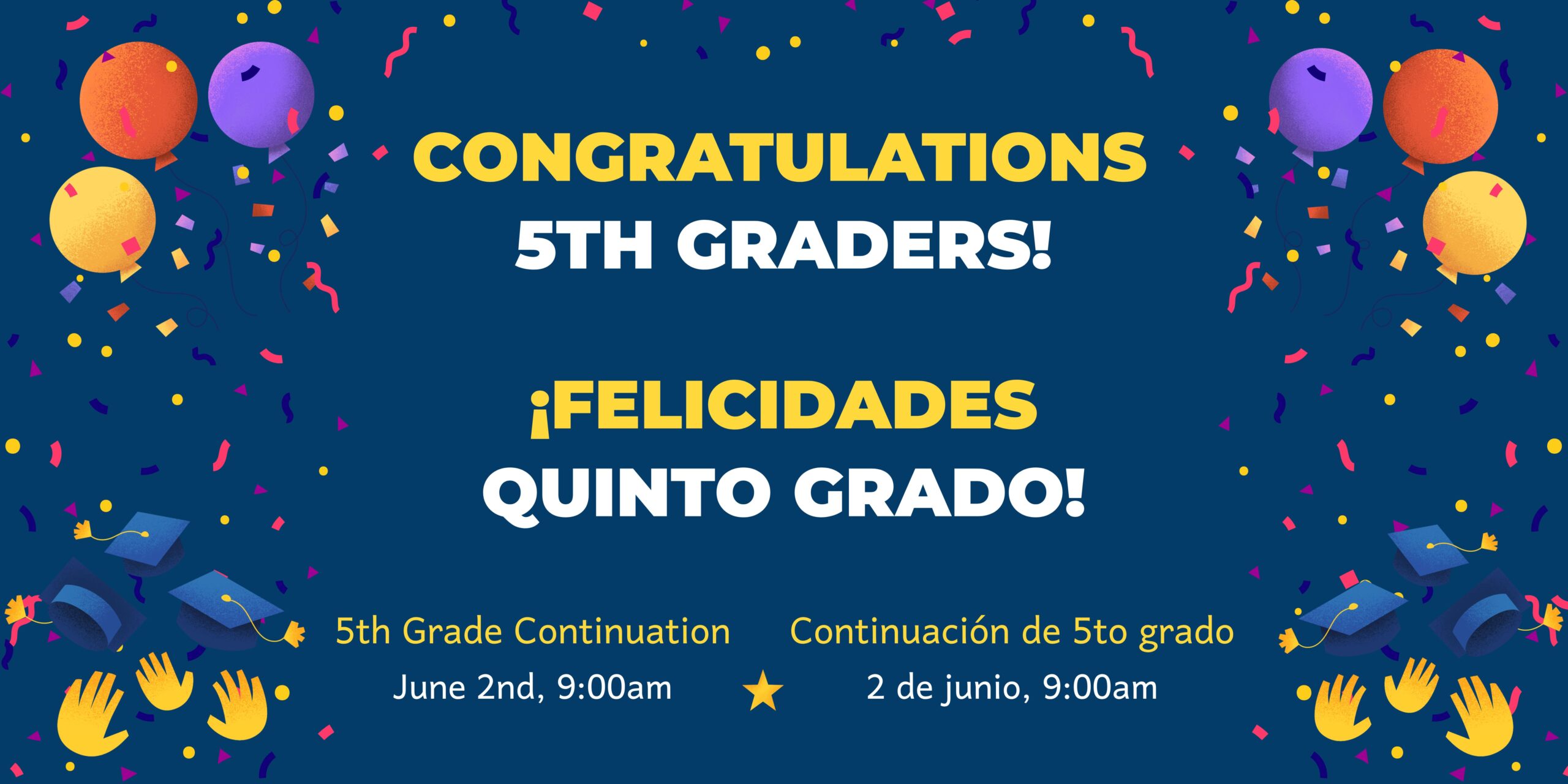Navy blue background with graphics of confetti and balloons. Yellow and white text says, "Congratulations 5th Graders! ¡Felicidades quinto grado! 5th Grade Continuation, June 2nd, 9:00am. Continuación de quinto grado, 2 de junio, 9:00am."