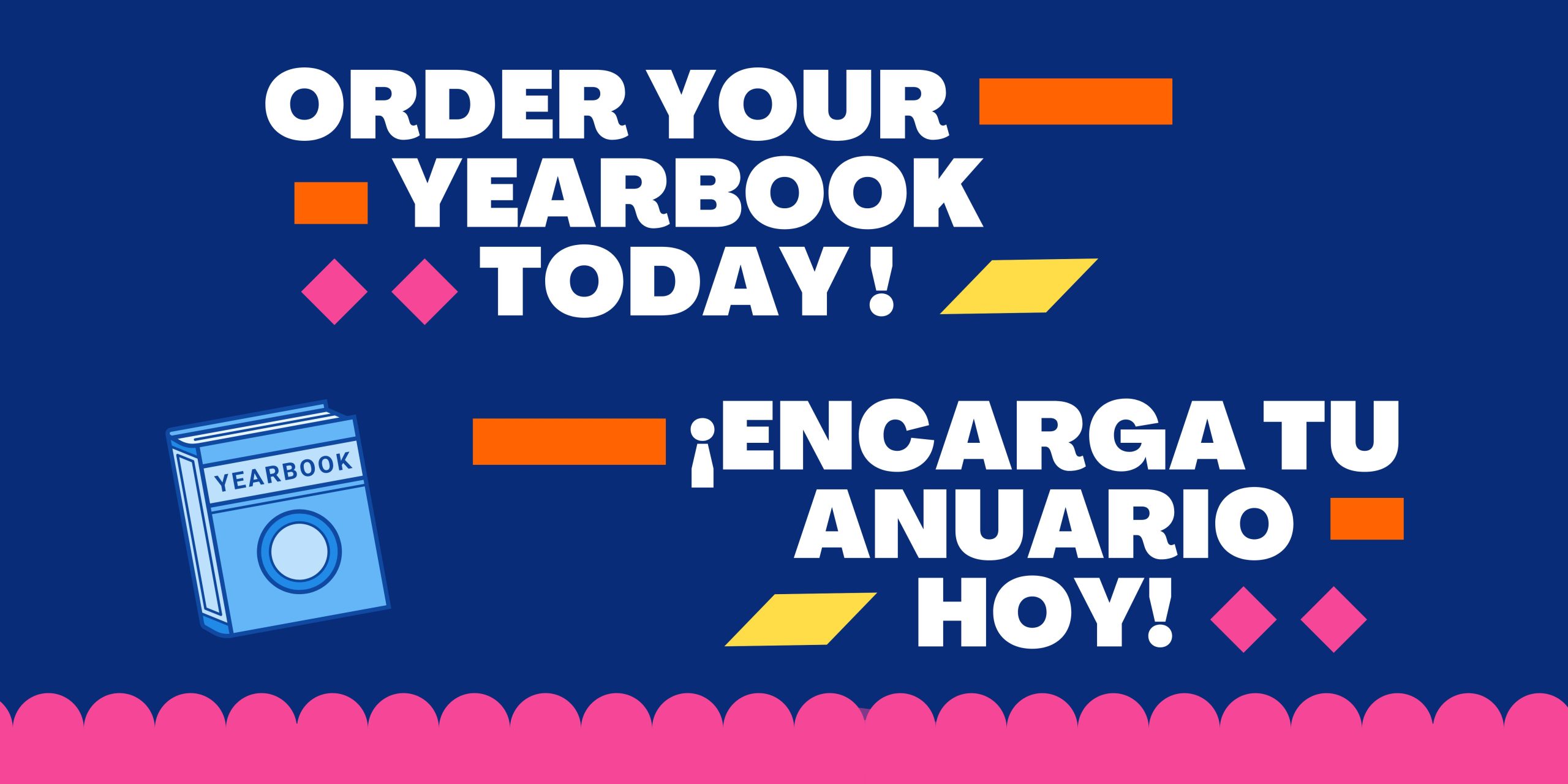 Dark blue background with pink scalloped border along the bottom. Graphic of a blue yearbook is on left. White text, "Order Your Yearbook Today! ¡Encarga Tu Anuario Hoy!"